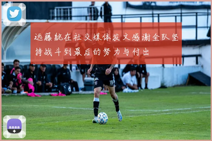 远藤航在社交媒体发文感谢全队坚持战斗到最后的努力与付出