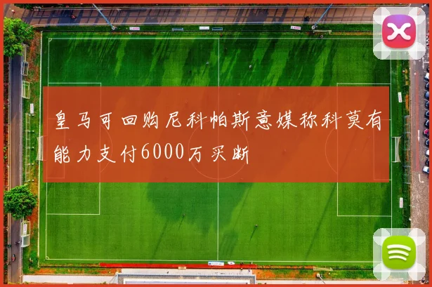 皇马可回购尼科帕斯意媒称科莫有能力支付6000万买断