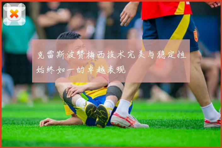 克雷斯波赞梅西技术完美与稳定性始终如一的卓越表现
