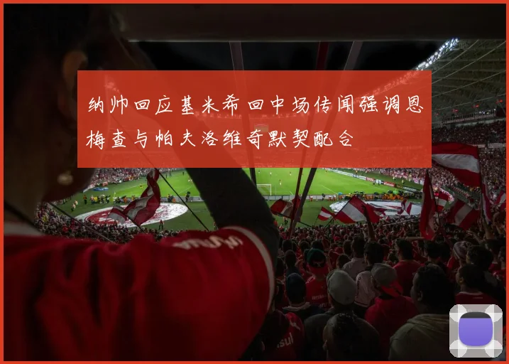 纳帅回应基米希回中场传闻强调恩梅查与帕夫洛维奇默契配合