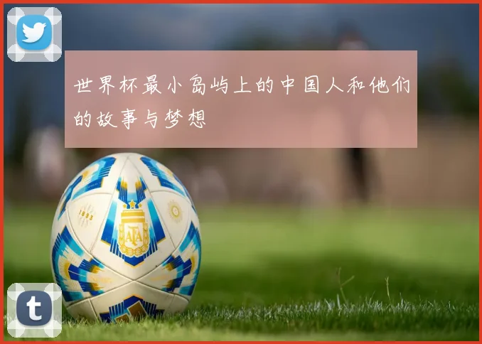 世界杯最小岛屿上的中国人和他们的故事与梦想